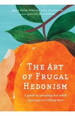 The Art of Frugal Hedonism, Revised Edition: A Guide to Spending Less While Enjoying Everything More - Annie Raser-rowland