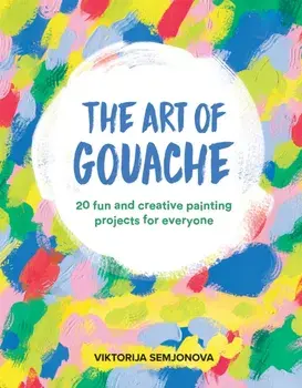 The Art of Gouache. 20 Fun and Creative Painting Projects for Everyone, Paperback/Viktorija Semjonova