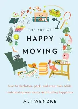 The Art of Happy Moving: How to Declutter, Pack, and Start Over While Maintaining Your Sanity and Finding Happiness, Hardcover/Ali Wenzke