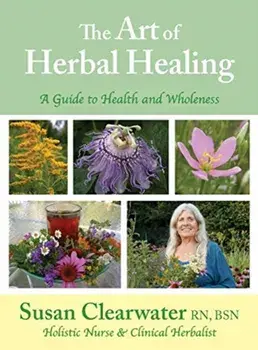 The Art of Herbal Healing: A Guide to Health and Wholeness, Hardcover/Susan B. Clearwater