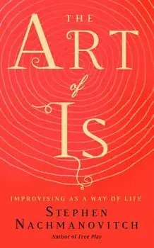 The Art of Is: Improvising as a Way of Life, Paperback/Stephen Nachmanovitch