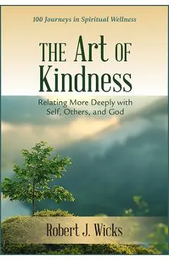 The Art of Kindness: Relating More Deeply with Self, Others, and God - Robert J. Wicks