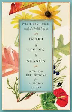 The Art of Living in Season: A Year of Reflections for Everyday Saints - Sylvie Vanhoozer