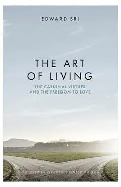 The Art of Living: The Cardinal Virtues and the Freedom to Love - Edward Sri