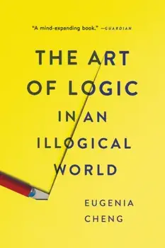 The Art of Logic in an Illogical World, Paperback/Eugenia Cheng