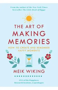 The Art of Making Memories: How to Create and Remember Happy Moments - Meik Wiking