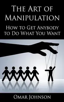 The Art of Manipulation: How to Get Anybody to Do What You Want, Paperback/Omar Johnson