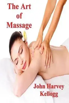 The Art of Massage: A Practical Manual for the Nurse, the Student and the Practitioner, Paperback/John Harvey Kellogg