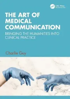 The Art of Medical Communication. Bringing the Humanities into Clinical Practice, Paperback/Charlie (NHS) Guy