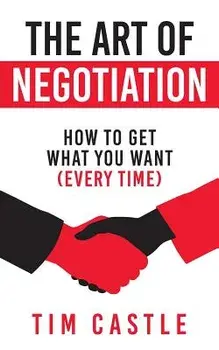The Art of Negotiation: How to Get What You Want (Every Time), Paperback/Tim Castle