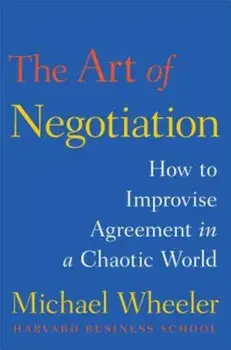 The Art of Negotiation: How to Improvise Agreement in a Chaotic World, Hardcover/Michael Wheeler