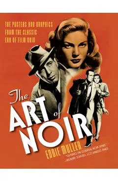 The Art of Noir: The Posters and Graphics from the Classic Era of Film Noir - Eddie Muller