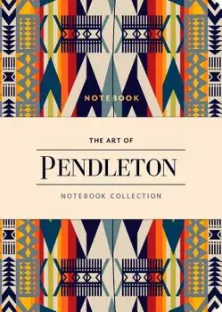 The Art of Pendleton Notebook Collection (Pattern Notebooks, Artistic Notebooks, Artist Notebooks, Lined Notebooks)/Pendleton Woolen Mills