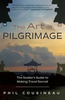 The Art of Pilgrimage: The Seeker's Guide to Making Travel Sacred (the Spiritual Traveler's Travel Guide), Paperback/Phil Cousineau