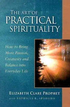 The Art of Practical Spirituality: How to Bring More Passion, Creativity and Balance Into Everyday Life, Paperback/Elizabeth Clare Prophet
