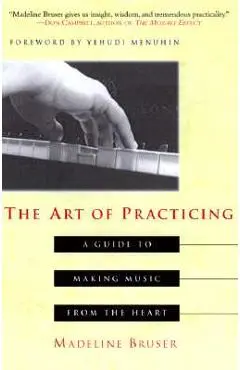 The Art of Practicing: A Guide to Making Music from the Heart - Deline Bruser