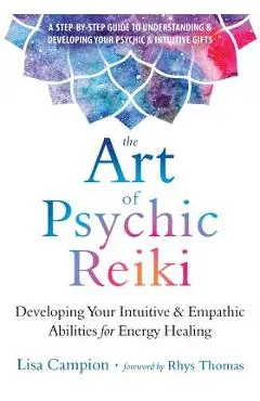 The Art of Psychic Reiki: Developing Your Intuitive and Empathic Abilities for Energy Healing - Lisa Campion