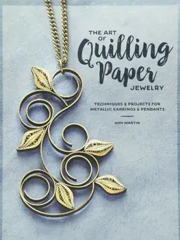 The Art of Quilling Paper Jewelry: Techniques & Projects for Metallic Earrings & Pendants, Paperback/Ann Martin