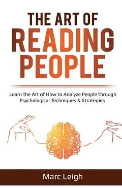 The Art of Reading People: Learn the Art of How to Analyze People through Psychological Techniques & Strategies - Marc Leigh