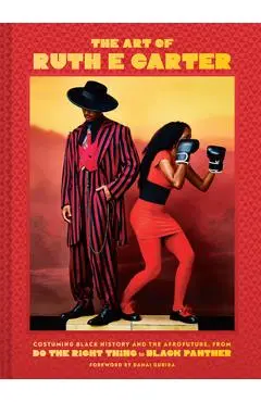 The Art of Ruth E. Carter: Costuming Black History and the Afrofuture, from Do the Right Thing to Black Panther - Ruth E. Carter