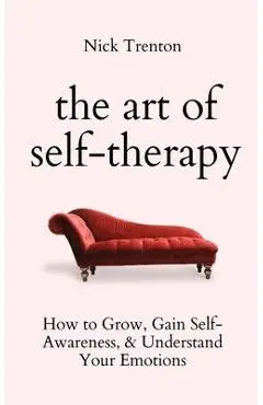 The Art of Self-Therapy: How to Grow, Gain Self-Awareness, and Understand Your Emotions - Nick Trenton