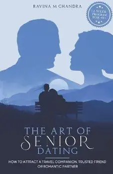 The Art of Senior Dating: How to Attract a Travel Companion, Trusted Friend or Romantic Partner, Paperback/Ravina M. Chandra