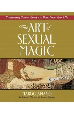 The Art of Sexual Magic: Cultivating Sexual Energy to Transform Your Life - Margo Anand