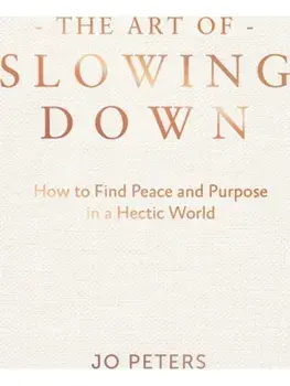 The Art of Slowing Down. How to Find Peace and Purpose in a Hectic World, Hardback/Jo Peters