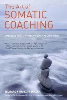 The Art of Somatic Coaching: Embodying Skillful Action, Wisdom, and Compassion, Paperback/Richard Strozzi-Heckler