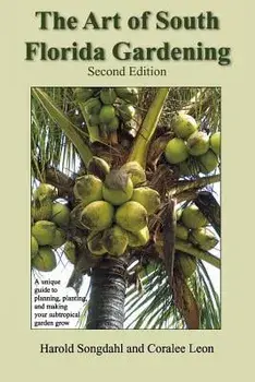 The Art of South Florida Gardening: A Unique Guide to Planning, Planting, and Making Your Subtropical Garden Grow, Paperback/Harold Songdahl