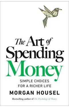 The Art of Spending Money: Simple Choices for a Richer Life - Morgan Housel