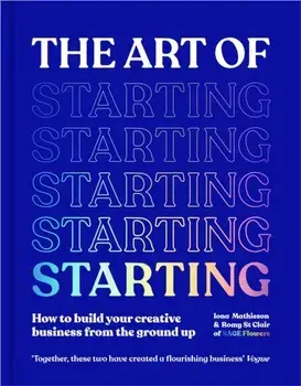 The Art of Starting. How to Build Your Creative Business from the Ground Up, Hardback/***