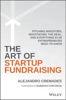 The Art of Startup Fundraising: Pitching Investors, Negotiating the Deal, and Everything Else Entrepreneurs Need to Know, Hardcover/Alejandro Cremades