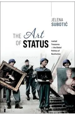 The Art of Status: Looted Treasures and the Global Politics of Restitution - Jelena Subotic