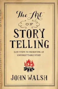 The Art of Storytelling: Easy Steps to Presenting an Unforgettable Story, Paperback/John Walsh