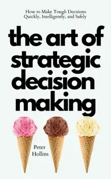 The Art of Strategic Decision-Making: How to Make Tough Decisions Quickly, Intelligently, and Safely, Paperback/Peter Hollins