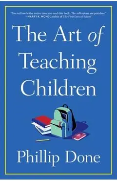 The Art of Teaching Children: All I Learned from a Lifetime in the Classroom - Phillip Done