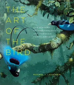 The Art of the Bird: The History of Ornithological Art Through Forty Artists, Hardcover/Roger J. Lederer