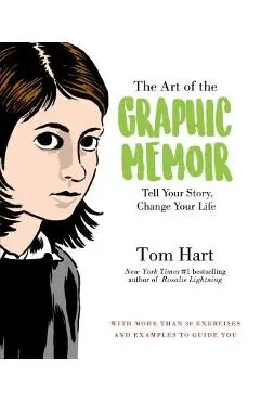 The Art of the Graphic Memoir: Tell Your Story, Change Your Life - Tom Hart