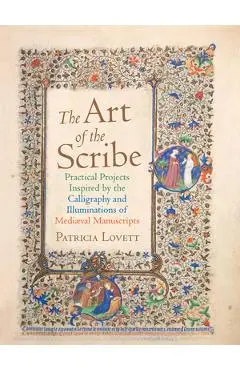 The Art of the Scribe: Practical Projects Inspired by the Calligraphy and Illuminations of Medieval Manuscripts - Patricia Lovett