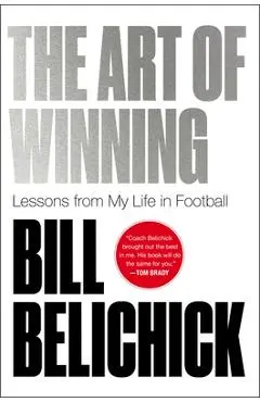 The Art of Winning: Lessons from My Life in Football - Bill Belichick