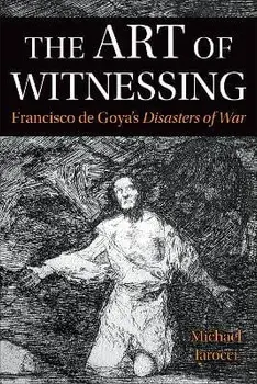 The Art of Witnessing. Francisco de Goya's Disasters of War, Paperback/Michael Iarocci