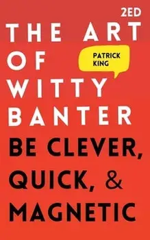 The Art of Witty Banter: Be Clever, Quick, & Magnetic, Paperback/Patrick King