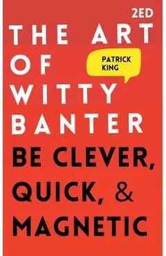 The Art of Witty Banter: Be Clever, Quick, & Magnetic - Patrick King