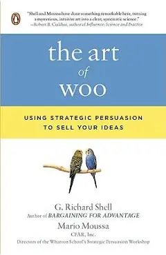 The Art of Woo: Using Strategic Persuasion to Sell Your Ideas - G. Richard Shell