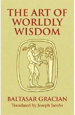 The Art of Worldly Wisdom - Baltasar Gracian