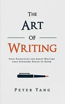 The Art of Writing: Four Principles for Great Writing that Everyone Needs to Know, Paperback/Peter Yang