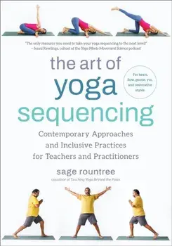 The Art of Yoga Sequencing. Contemporary Approaches and Inclusive Practices for Teachers and Practitioners-- For basic, flow, gentle, yin, and restorative styles, Paperback/Sage Rountree