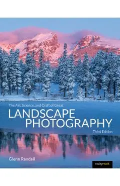 The Art, Science, and Craft of Great Landscape Photography, Third Edition - Glenn Randall