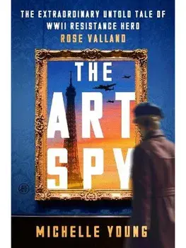 The Art Spy. The Extraordinary Untold Tale of WWII Resistance Hero Rose Valland, Hardback/Michelle Young